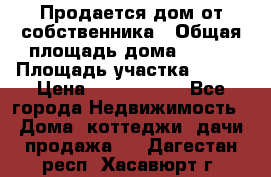 Продается дом от собственника › Общая площадь дома ­ 118 › Площадь участка ­ 524 › Цена ­ 3 000 000 - Все города Недвижимость » Дома, коттеджи, дачи продажа   . Дагестан респ.,Хасавюрт г.